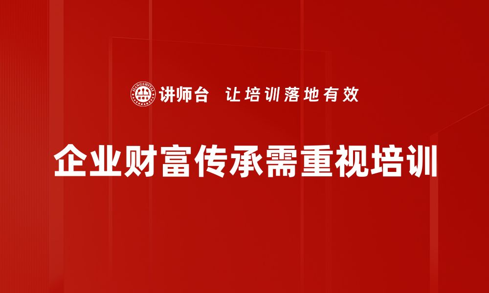 文章如何制定高效财富传承方案，确保家族财富稳健传承的缩略图