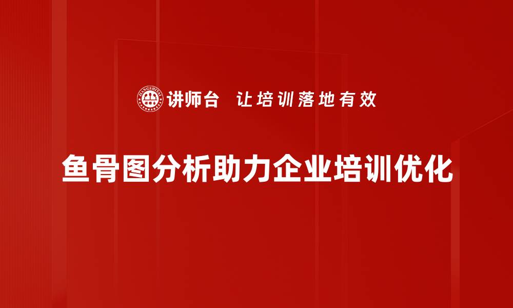 鱼骨图分析助力企业培训优化