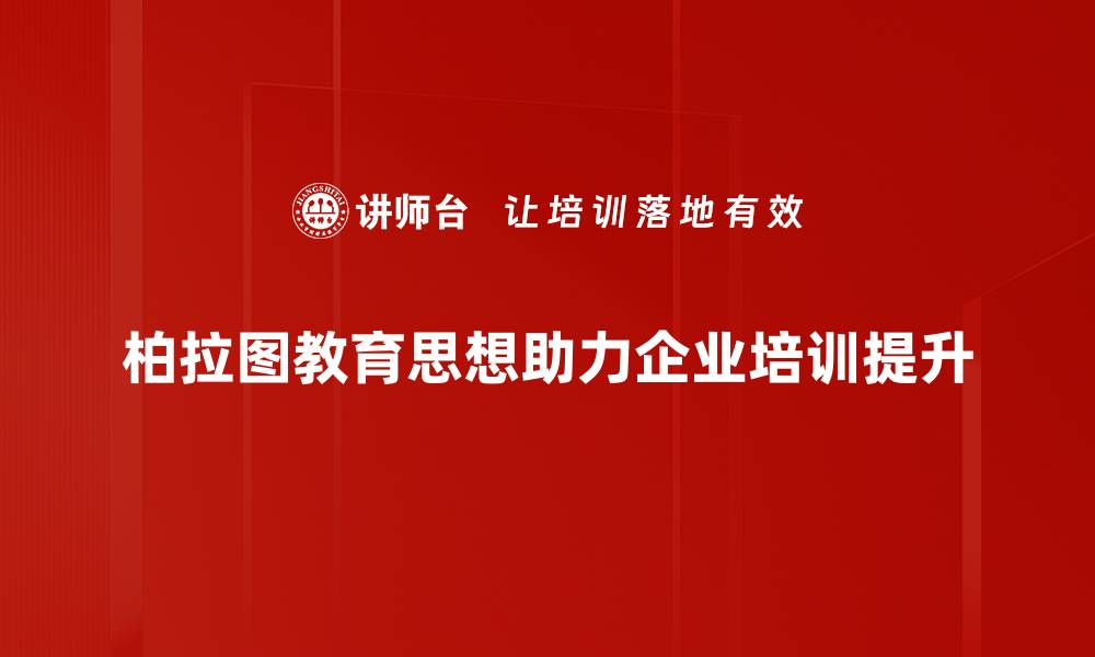 柏拉图教育思想助力企业培训提升