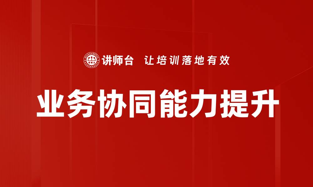 文章提升企业竞争力的关键：业务协同能力解析的缩略图