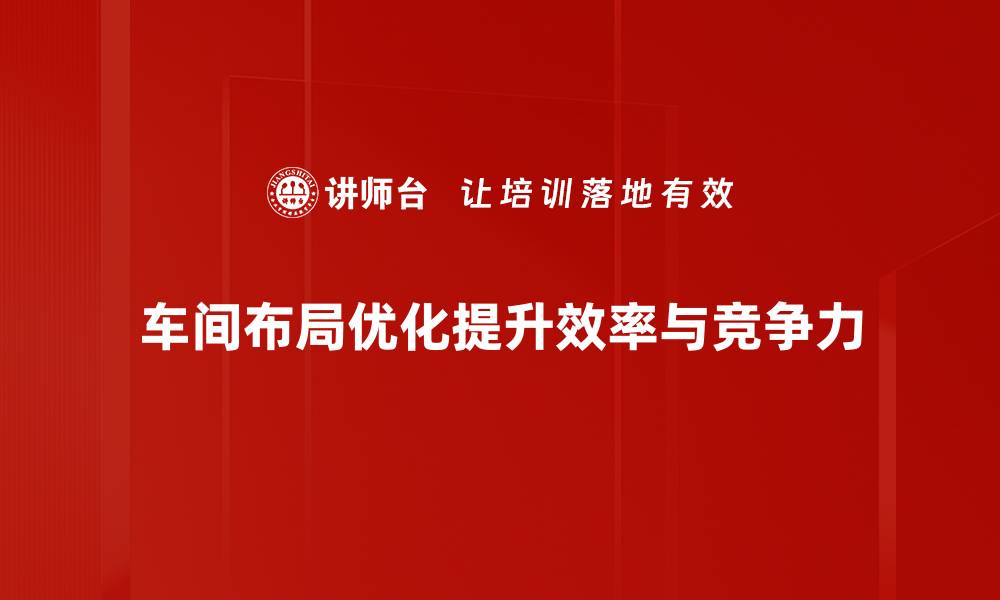 文章提升生产效率的车间布局优化策略分享的缩略图