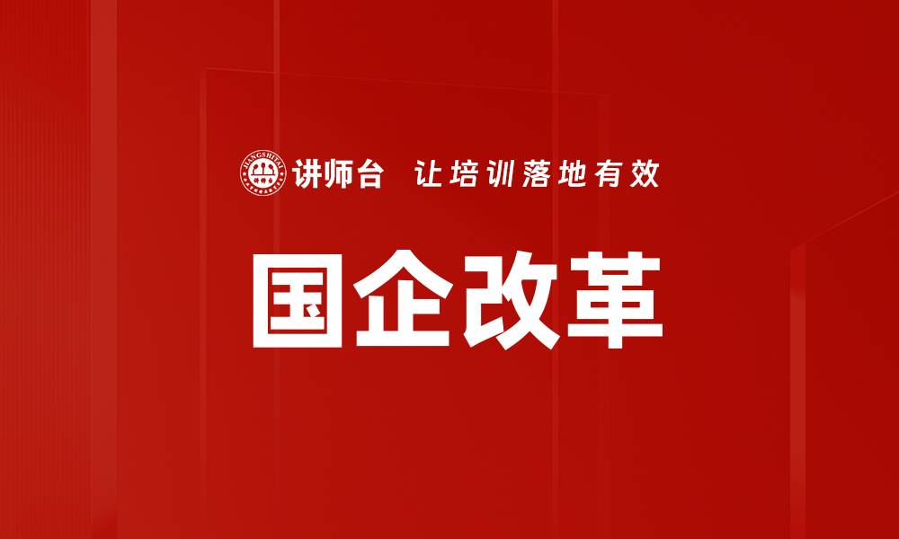 文章国企改革新动向：推动经济高质量发展的关键举措的缩略图