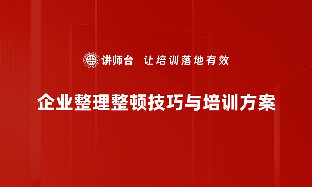 企业整理整顿技巧与培训方案