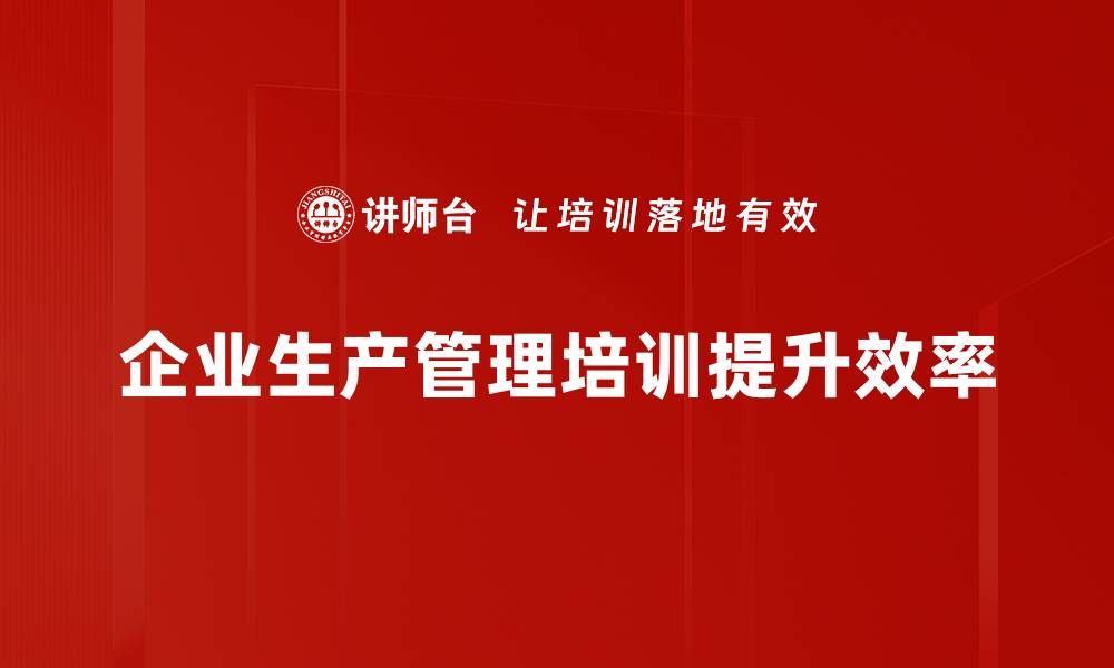 文章提升生产管理实践的五大关键策略与技巧的缩略图