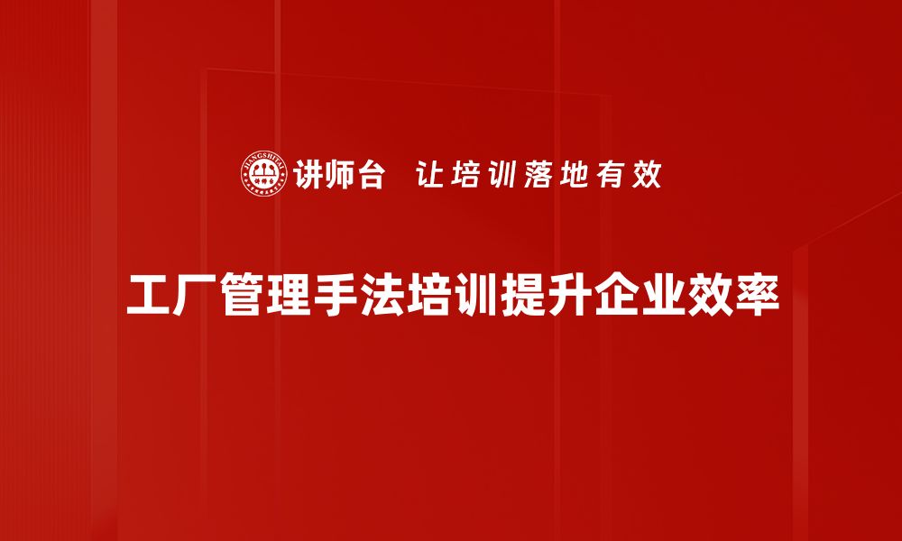 文章提升工厂管理效率的五大实用手法解析的缩略图