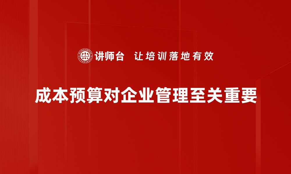 文章掌握成本预算制定技巧，助力企业高效管理与决策的缩略图