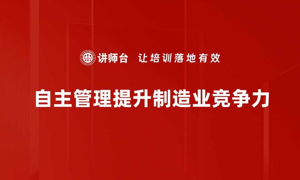 文章制造业自主管理提升效率的关键策略解析的缩略图