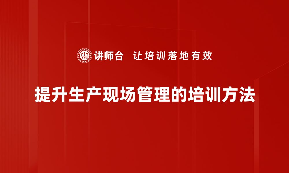 文章提升生产现场管理效率的五大关键策略的缩略图