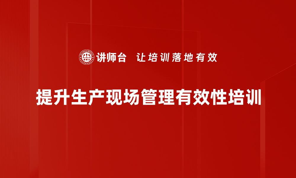 文章提升生产现场管理效率的五大关键策略的缩略图