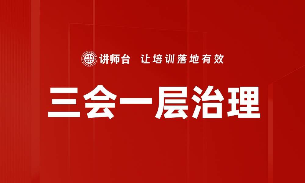 文章三会一层治理：提升企业管理效率的关键策略的缩略图
