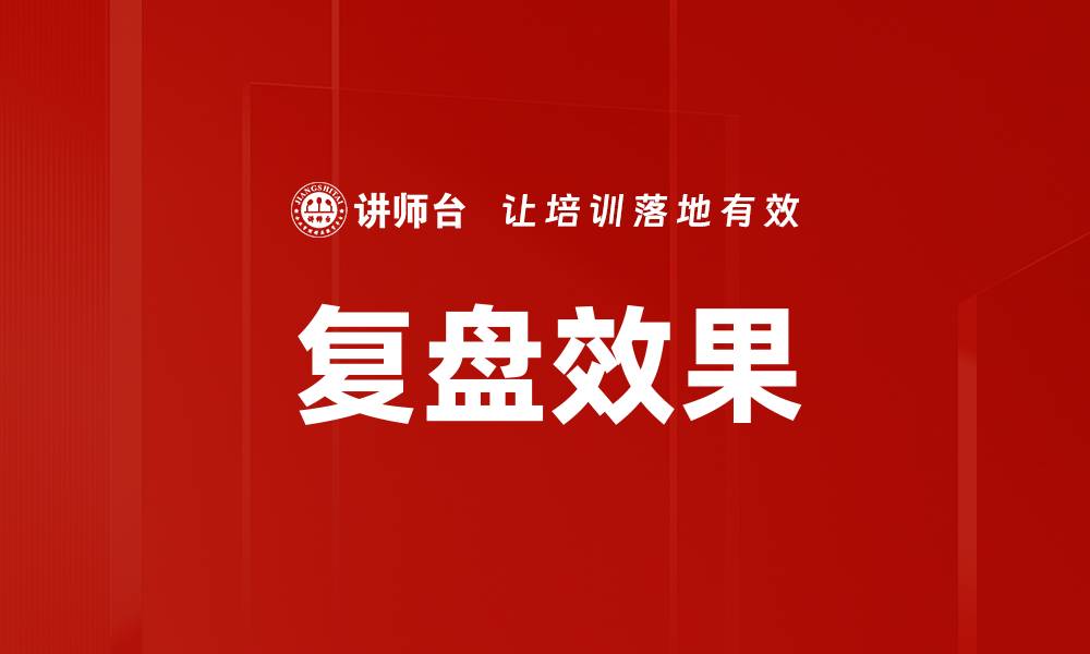 文章有效复盘的秘诀：提升团队效率与决策能力的缩略图