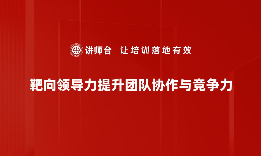 文章靶向领导力：提升团队效能的关键策略的缩略图