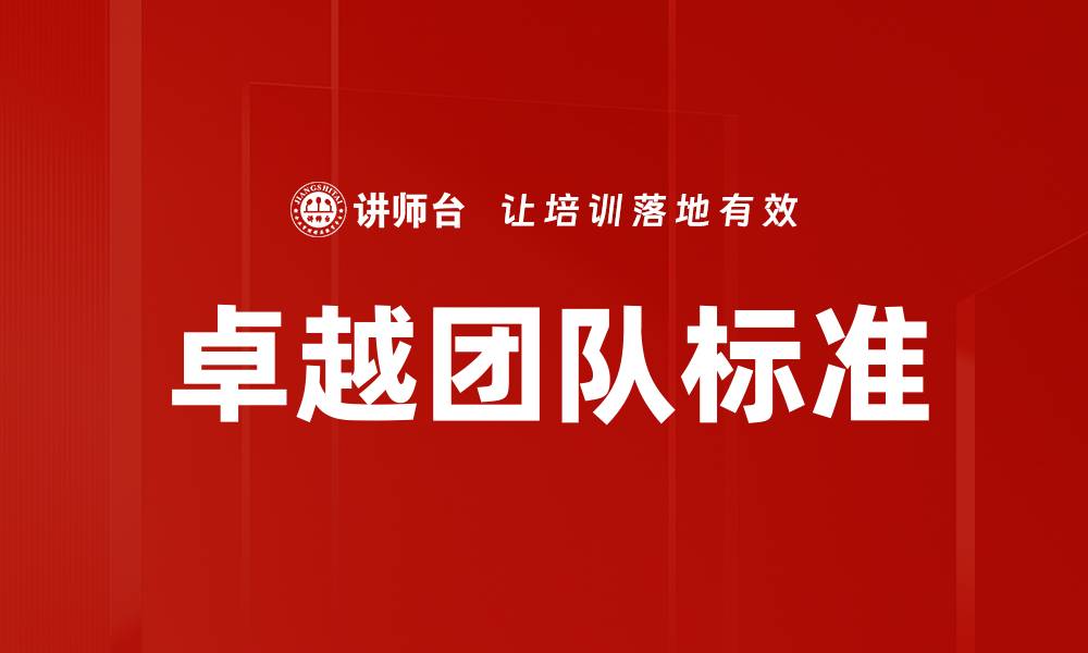 文章打造卓越团队标准，提升团队协作与效能的缩略图