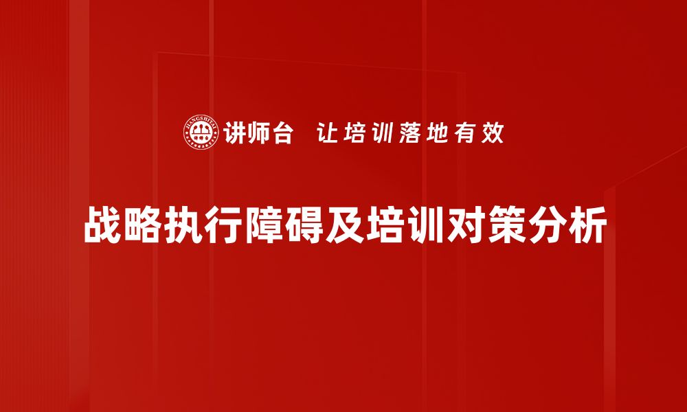 文章破解战略执行障碍的有效方法与实用建议的缩略图