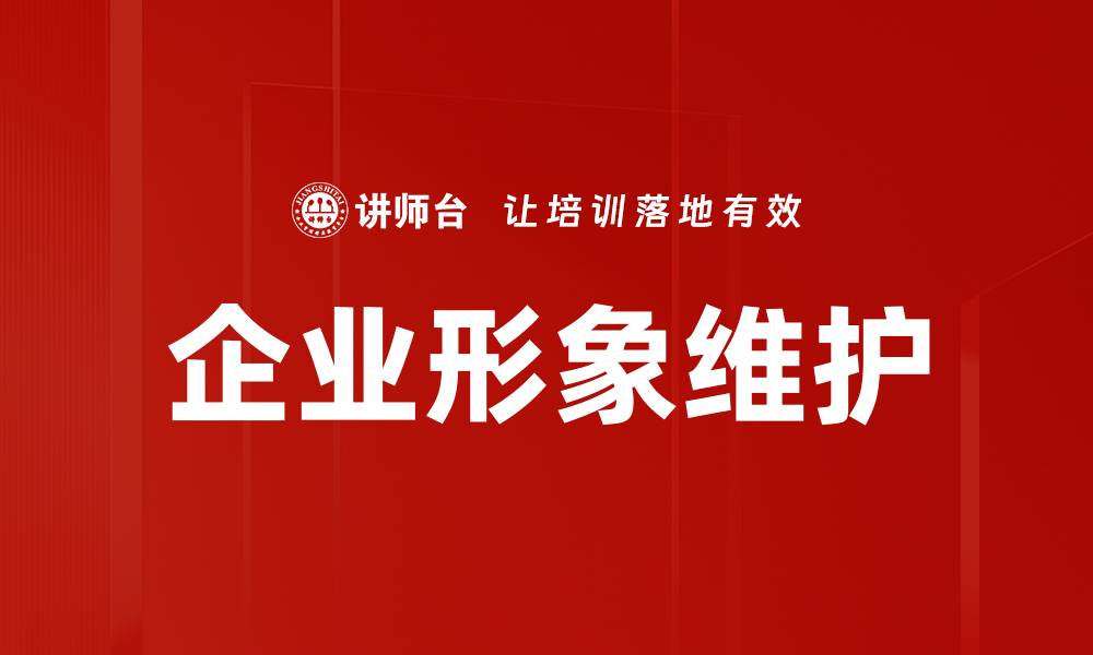 文章企业形象维护的重要性与有效策略解析的缩略图