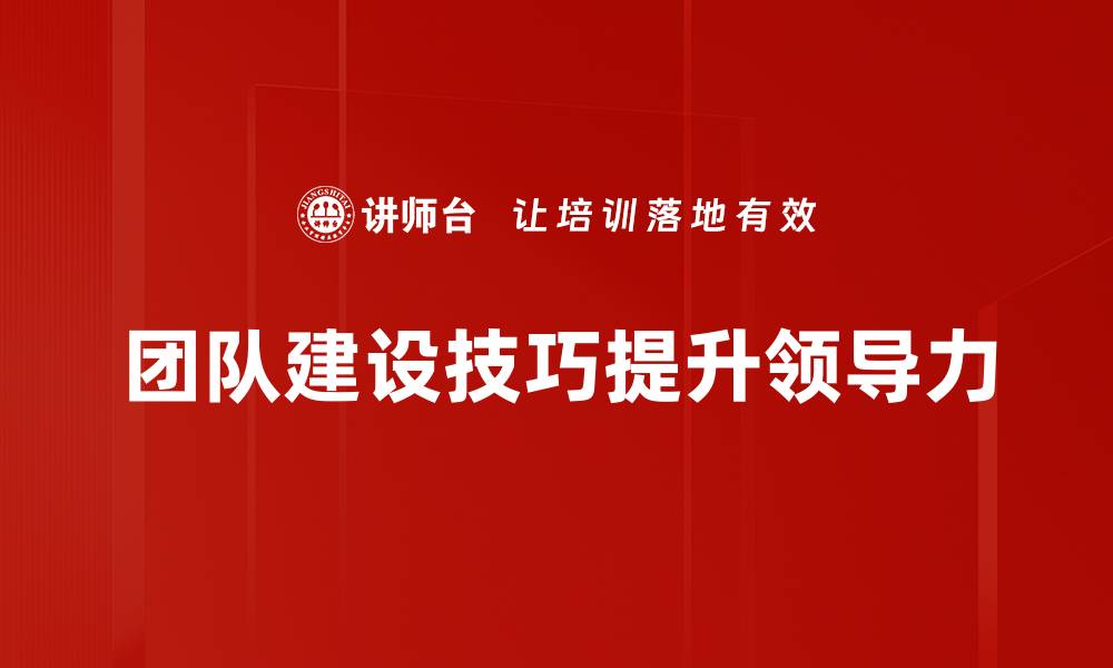 文章提升团队凝聚力的实用团队建设技巧指南的缩略图
