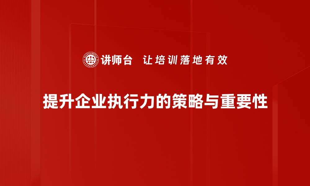 提升企业执行力的策略与重要性