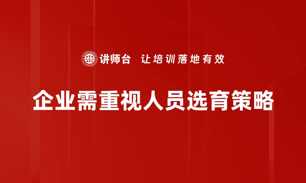 企业需重视人员选育策略