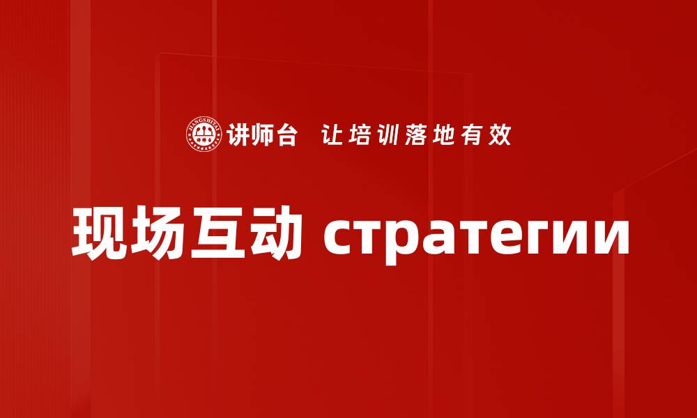 文章提升活动效果的现场互动技巧与策略的缩略图