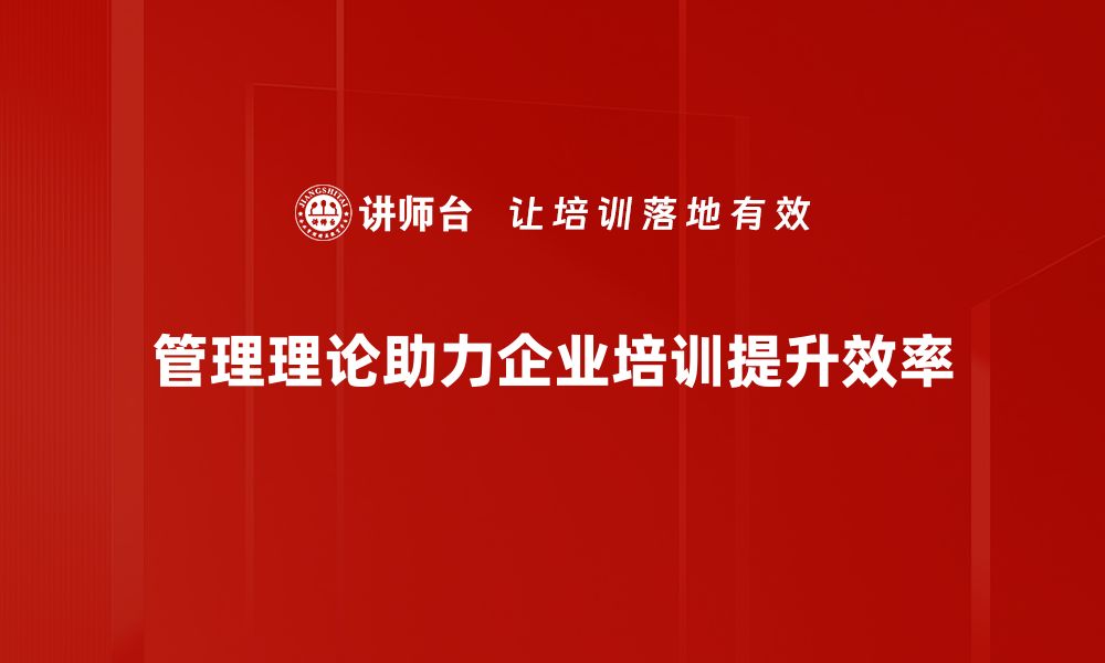 管理理论助力企业培训提升效率