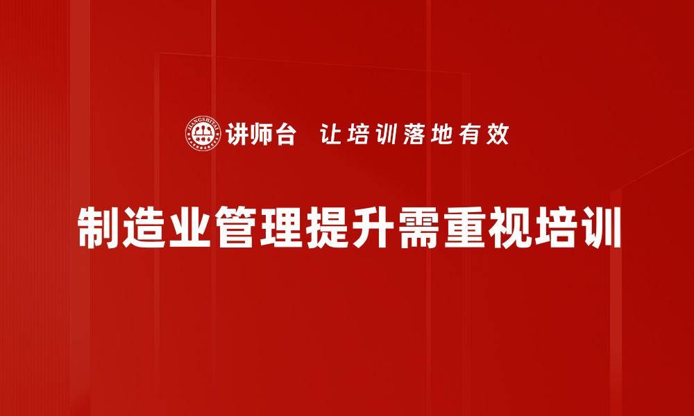 文章制造业管理提升的秘诀：如何实现高效运营与创新发展的缩略图