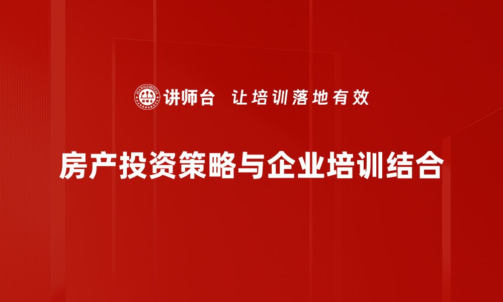 文章房产投资策略全解析：如何稳健增值你的资产的缩略图