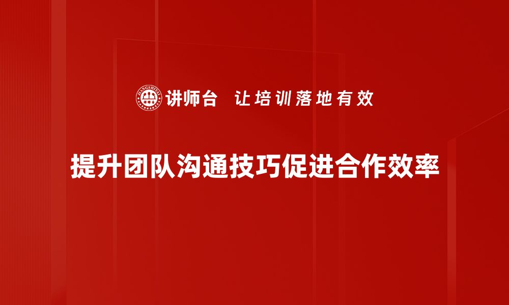 文章提升团队沟通技巧的五大实用方法分享的缩略图