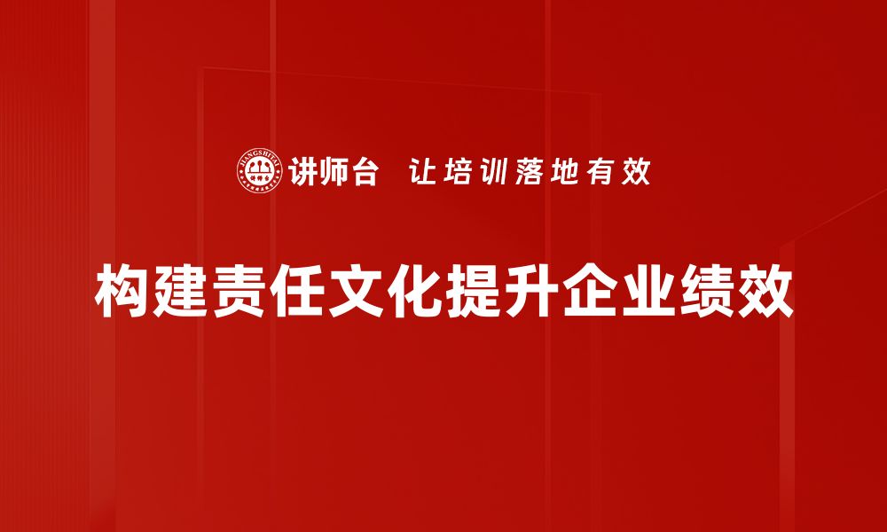 文章构建责任文化，提升企业核心竞争力的关键策略的缩略图