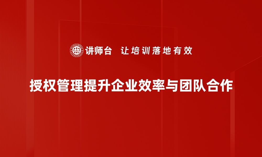 文章提升企业效率，掌握授权管理的关键技巧的缩略图