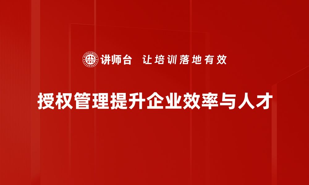 授权管理提升企业效率与人才