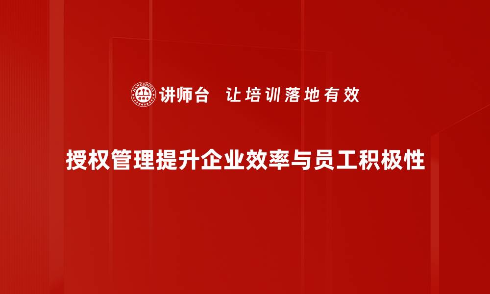 文章掌握授权管理方法提升企业安全与效率的缩略图