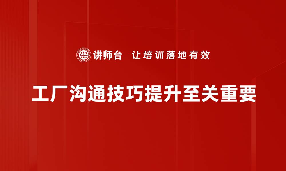 工厂沟通技巧提升至关重要