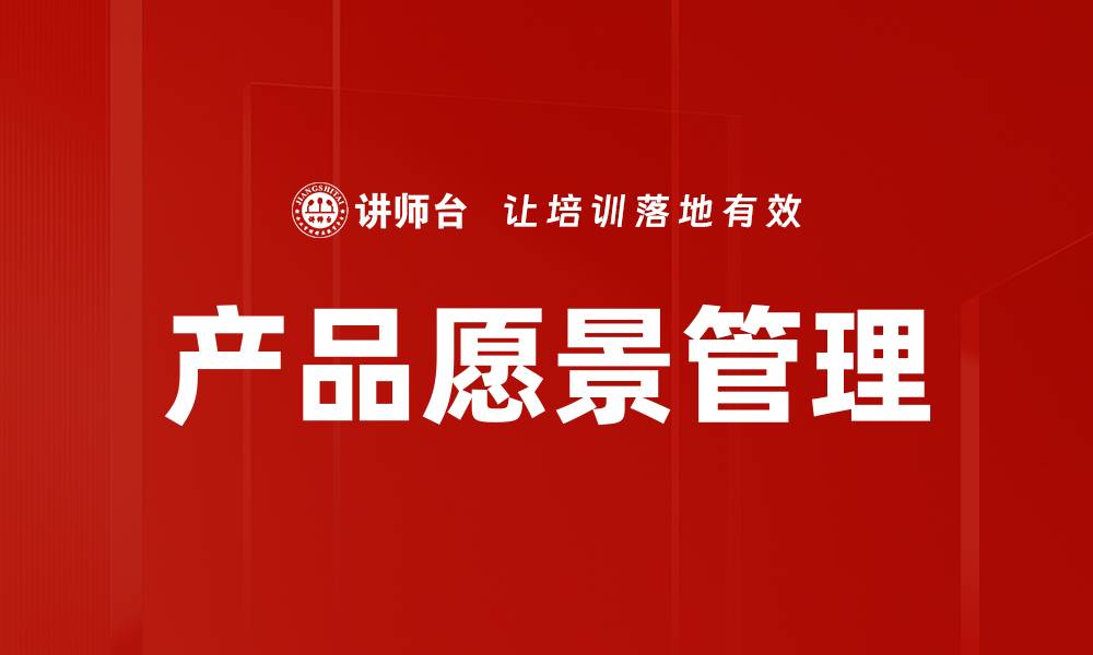 文章提升产品愿景管理，助力企业创新与发展的缩略图