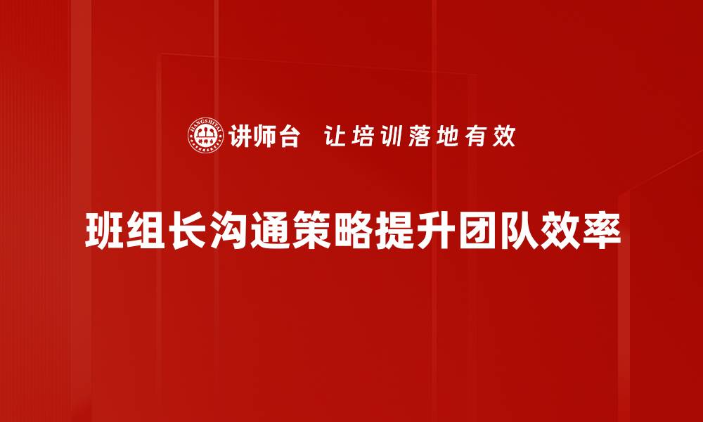 文章班组长沟通策略提升团队协作效率的方法的缩略图