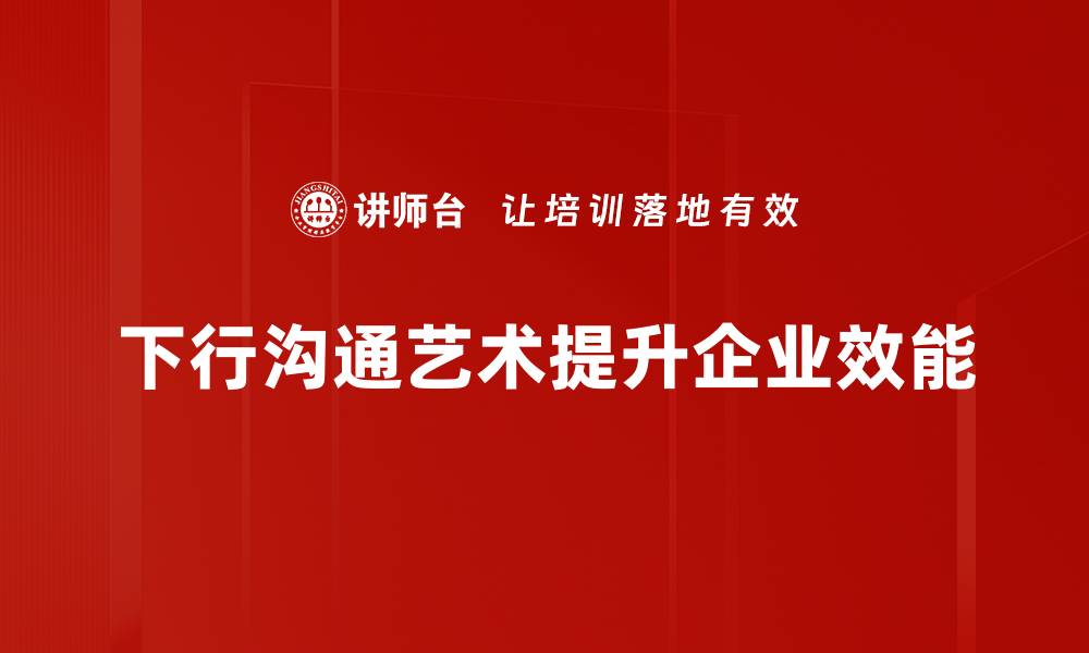 下行沟通艺术提升企业效能