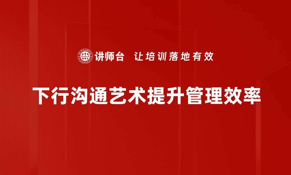 下行沟通艺术提升管理效率