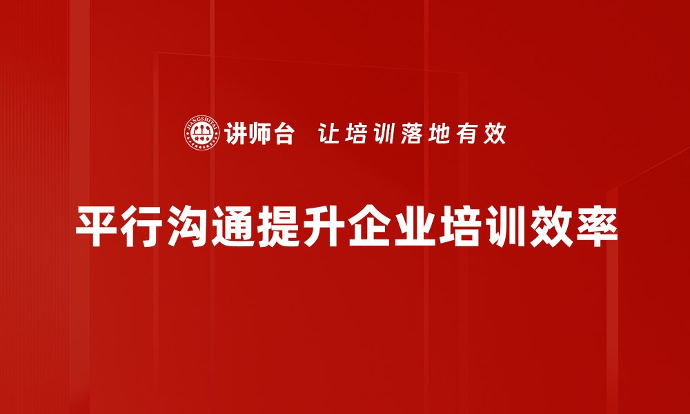 平行沟通提升企业培训效率