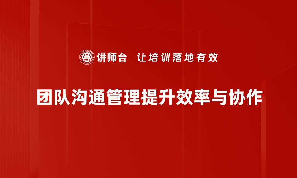 文章提升团队沟通管理效率的五大关键技巧的缩略图