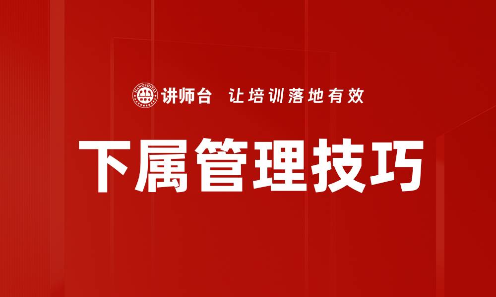 文章提升下属管理技巧，打造高效团队的关键策略的缩略图