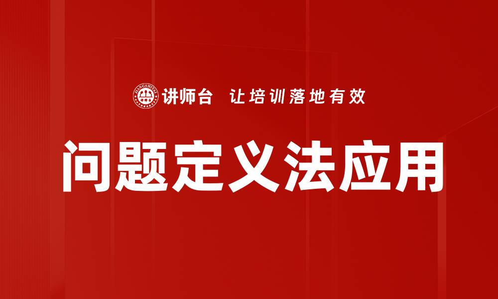 文章掌握问题定义法，提升问题解决能力的关键技巧的缩略图