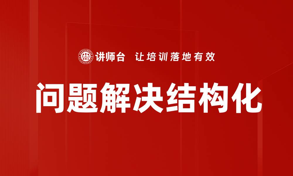 文章掌握问题解决结构化方法，提升决策效率与效果的缩略图