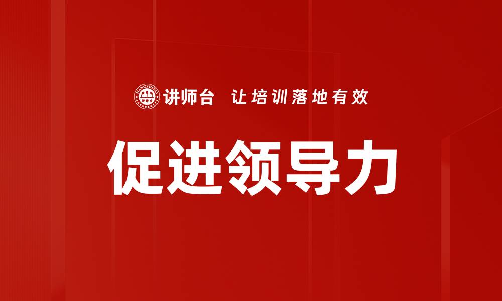 文章促进领导力发展的有效策略与实践分享的缩略图