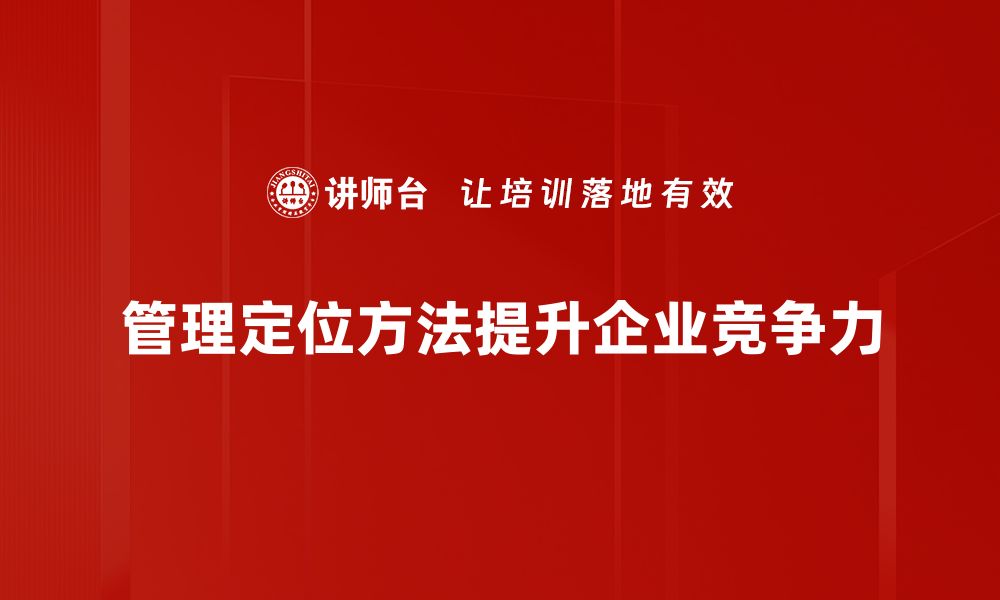 文章掌握管理定位方法，提升团队效能与竞争力的缩略图