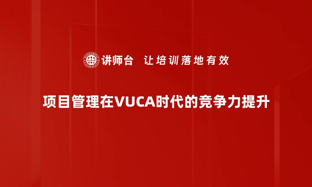 项目管理在VUCA时代的竞争力提升