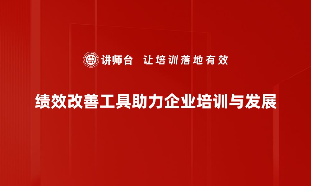 绩效改善工具助力企业培训与发展