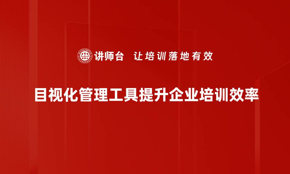 目视化管理工具提升企业培训效率