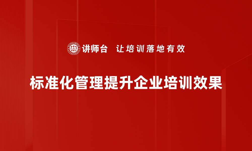 标准化管理提升企业培训效果