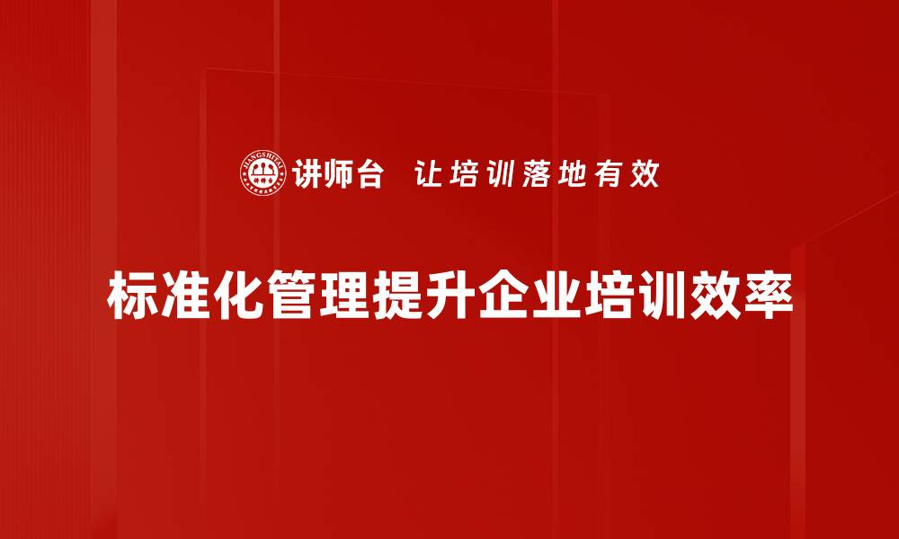 标准化管理提升企业培训效率