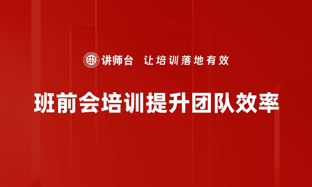 文章提升团队效率的班前会培训技巧分享的缩略图