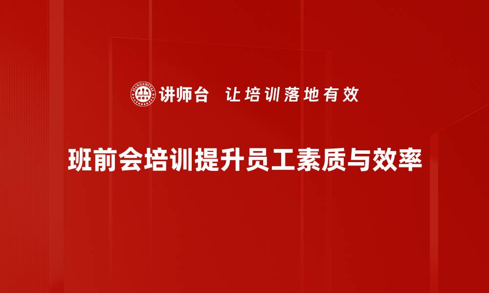 文章提升团队效率的班前会培训秘诀分享的缩略图